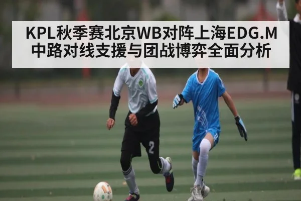 KPL秋季赛北京WB对阵上海EDG.M中路对线支援与团战博弈全面分析
