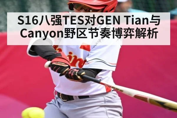 S16八强TES对GEN Tian与Canyon野区节奏博弈解析