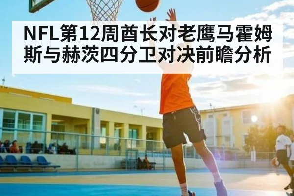 NFL第12周酋长对老鹰马霍姆斯与赫茨四分卫对决前瞻分析